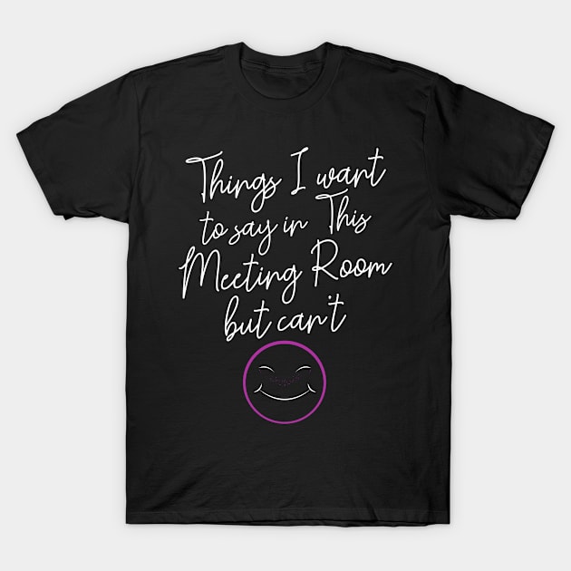 Things I Want Say In This Meeting Room But Can't T-Shirt by Funnyawesomedesigns